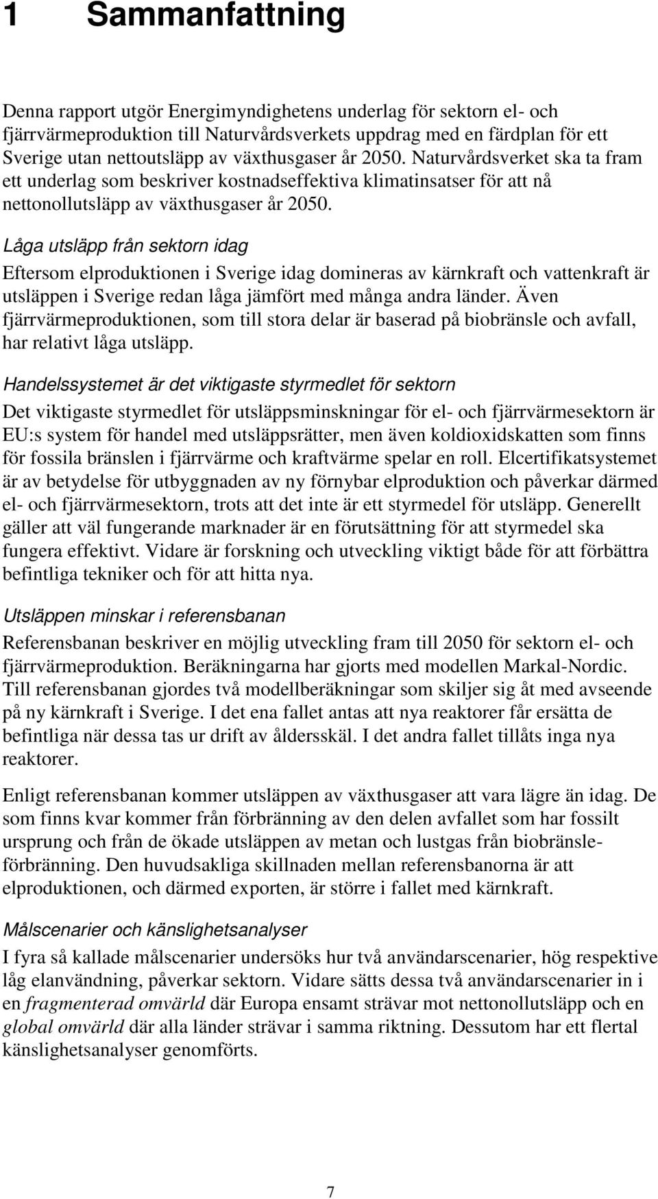 Låga utsläpp från sektorn idag Eftersom elproduktionen i Sverige idag domineras av kärnkraft och vattenkraft är utsläppen i Sverige redan låga jämfört med många andra länder.