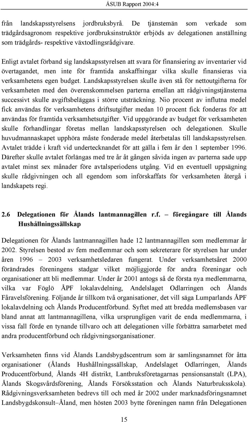 Enligt avtalet förband sig landskapsstyrelsen att svara för finansiering av inventarier vid övertagandet, men inte för framtida anskaffningar vilka skulle finansieras via verksamhetens egen budget.