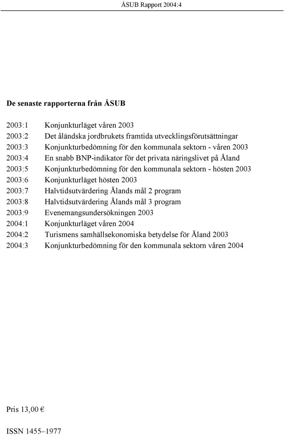 2003:6 Konjunkturläget hösten 2003 2003:7 Halvtidsutvärdering Ålands mål 2 program 2003:8 Halvtidsutvärdering Ålands mål 3 program 2003:9 Evenemangsundersökningen 2003