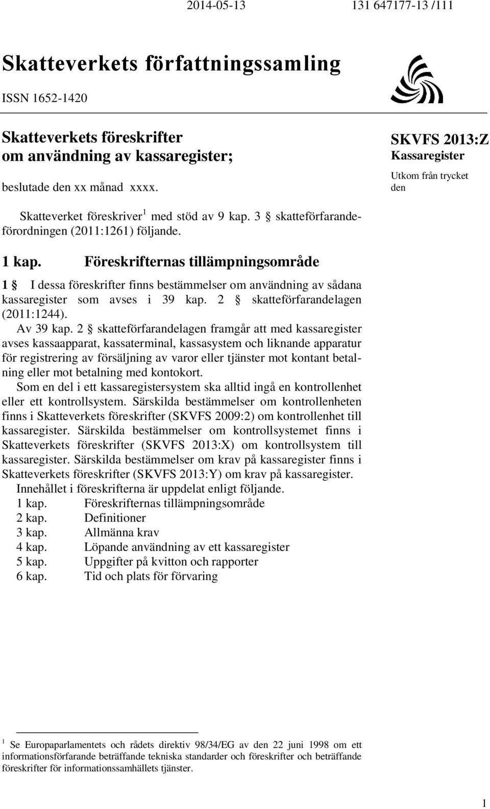 Föreskrifternas tillämpningsområde 1 I dessa föreskrifter finns bestämmelser om användning av sådana kassaregister som avses i 39 kap. 2 skatteförfarandelagen (2011:1244). Av 39 kap.