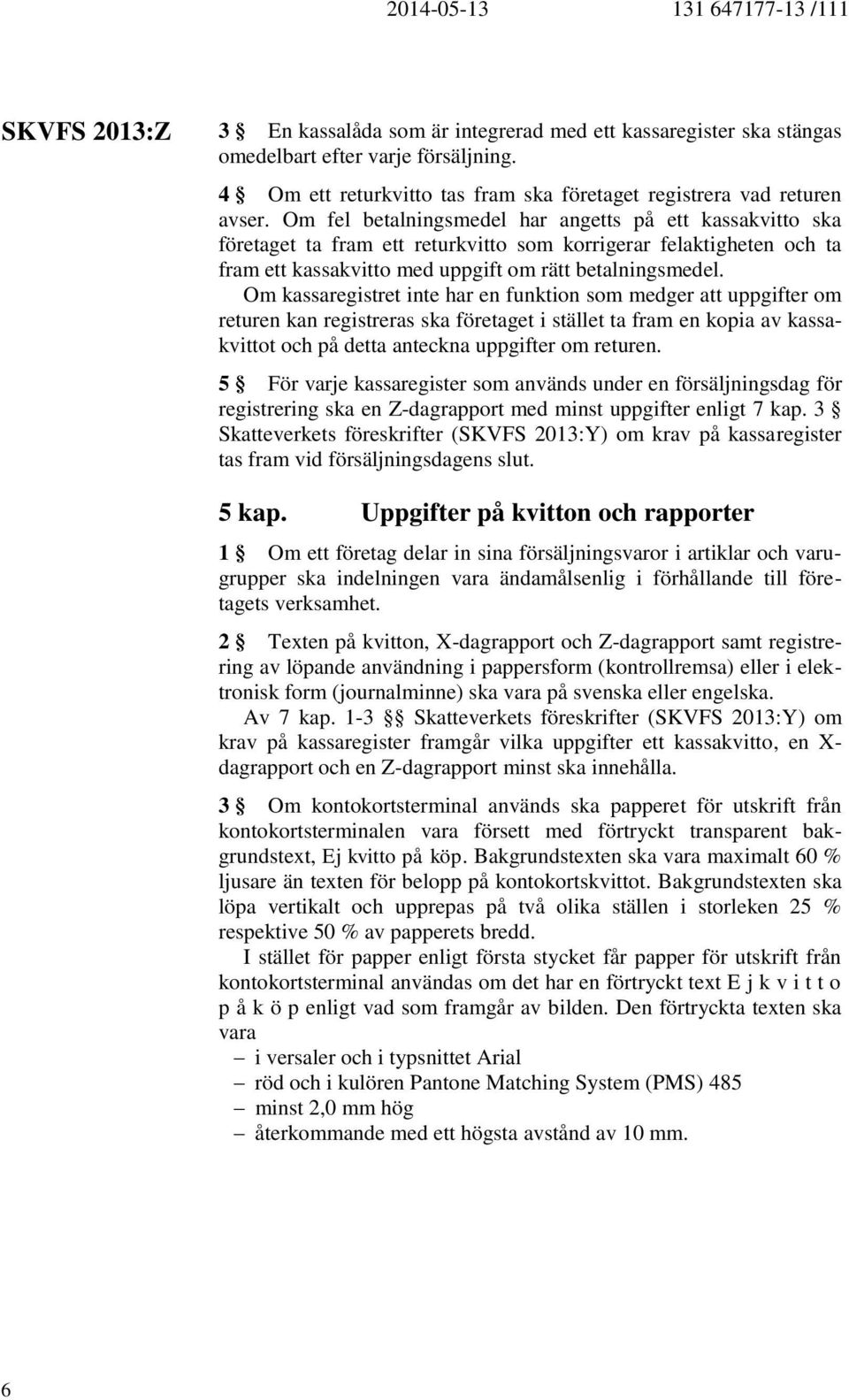 Om kassaregistret inte har en funktion som medger att uppgifter om returen kan registreras ska företaget i stället ta fram en kopia av kassakvittot och på detta anteckna uppgifter om returen.