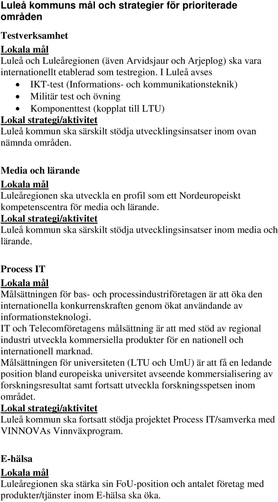 Media och lärande Luleåregionen ska utveckla en profil som ett Nordeuropeiskt kompetenscentra för media och lärande. Luleå kommun ska särskilt stödja utvecklingsinsatser inom media och lärande.