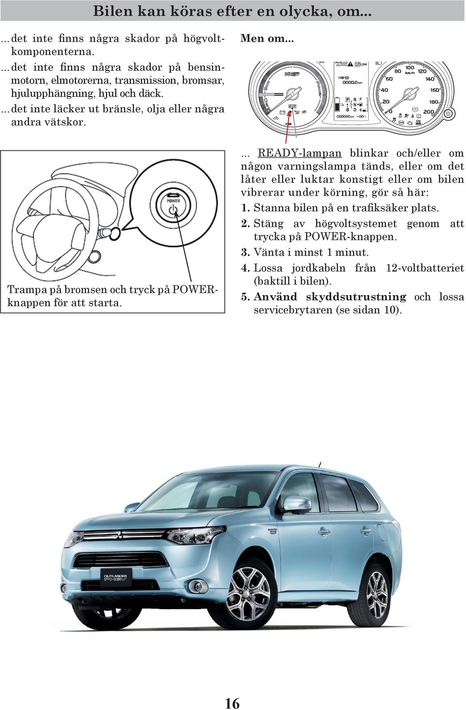 .. Trampa på bromsen och tryck på POWERknappen för att starta.