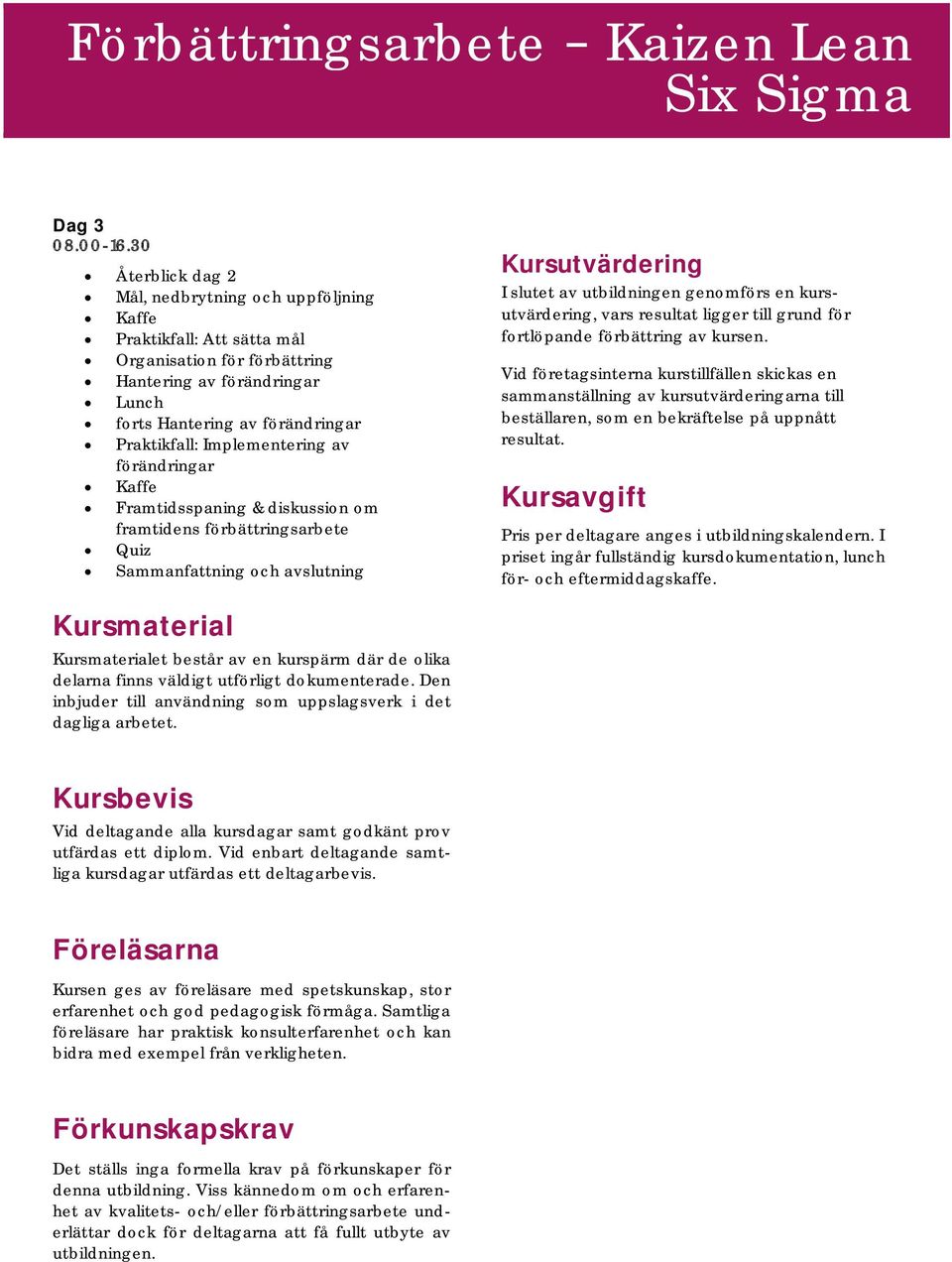 av förändringar Framtidsspaning & diskussion om framtidens förbättringsarbete Quiz Sammanfattning och avslutning Kursutvärdering I slutet av utbildningen genomförs en kursutvärdering, vars resultat