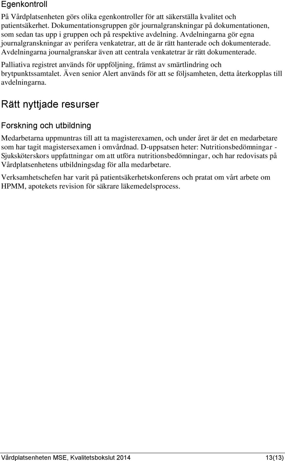 Avdelningarna gör egna journalgranskningar av perifera venkatetrar, att de är rätt hanterade och dokumenterade. Avdelningarna journalgranskar även att centrala venkatetrar är rätt dokumenterade.