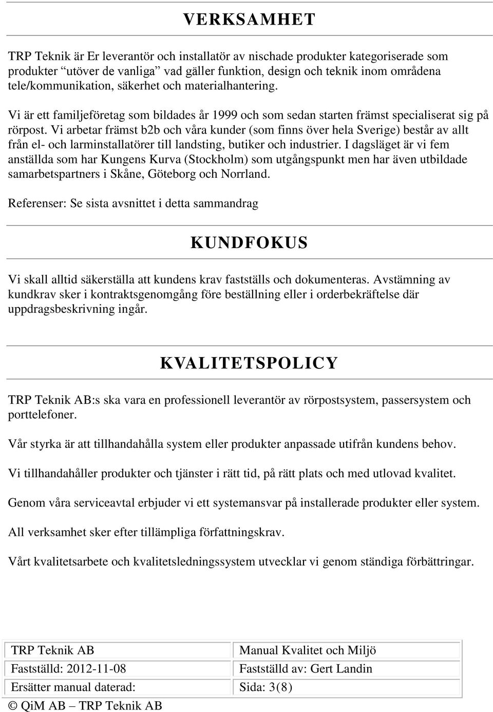 Vi arbetar främst b2b och våra kunder (som finns över hela Sverige) består av allt från el- och larminstallatörer till landsting, butiker och industrier.