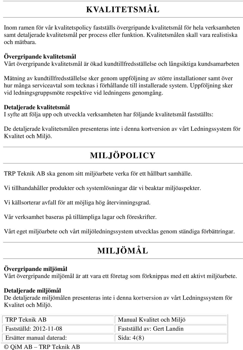 Övergripande kvalitetsmål Vårt övergripande kvalitetsmål är ökad kundtillfredsställelse och långsiktiga kundsamarbeten Mätning av kundtillfredsställelse sker genom uppföljning av större