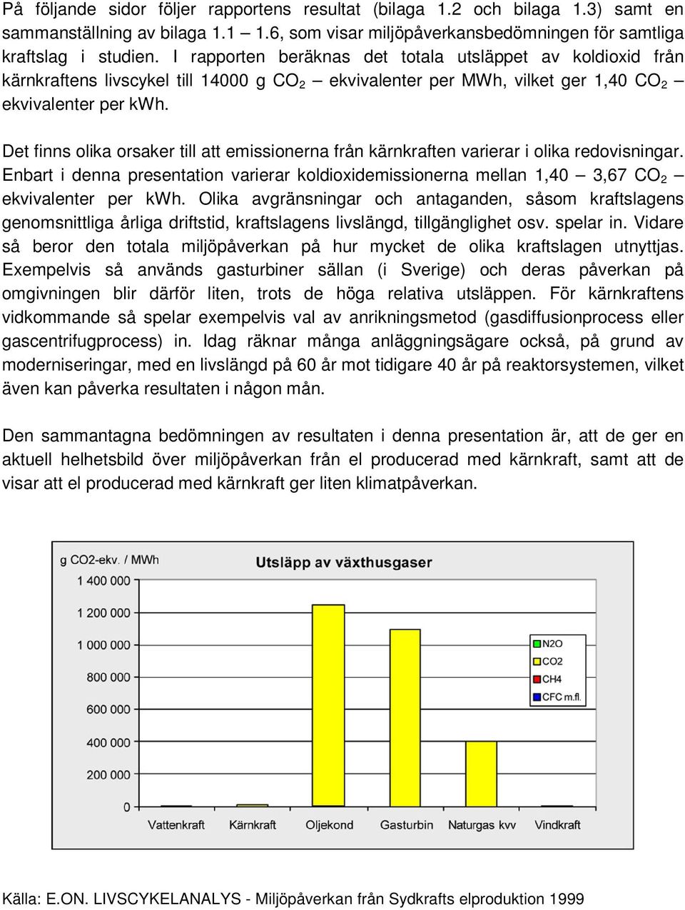 Det finns olika orsaker till att emissionerna från kärnkraften varierar i olika redovisningar. Enbart i denna presentation varierar koldioxidemissionerna mellan 1,40 3,67 CO 2 ekvivalenter per kwh.