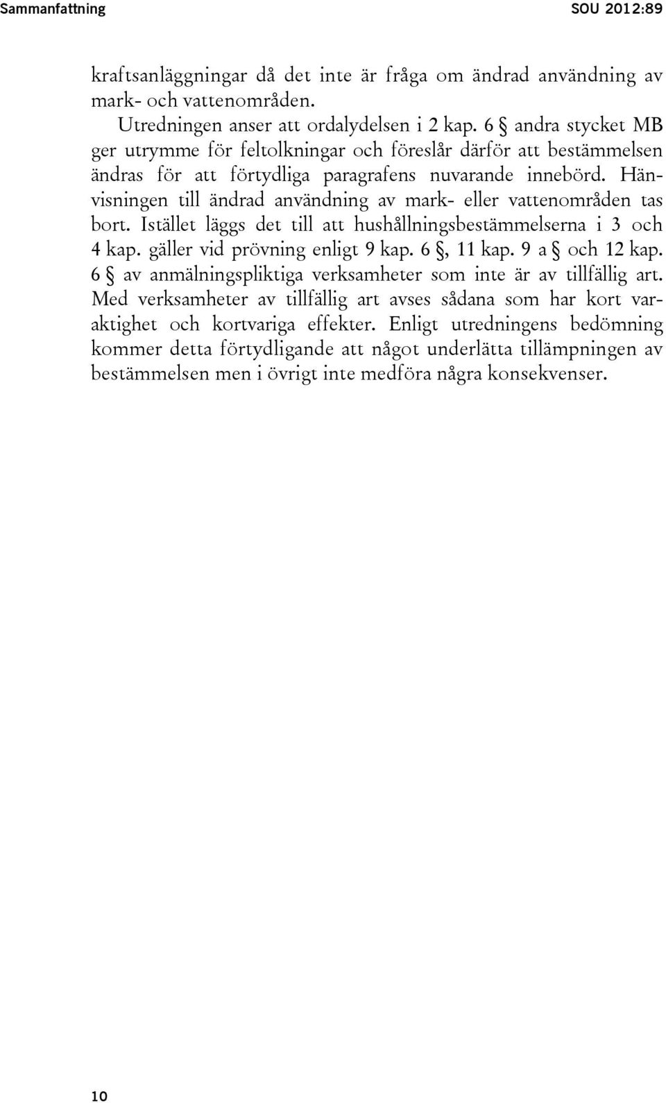 Hänvisningen till ändrad användning av mark- eller vattenområden tas bort. Istället läggs det till att hushållningsbestämmelserna i 3 och 4 kap. gäller vid prövning enligt 9 kap. 6, 11 kap.