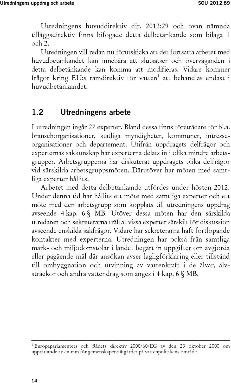 Vidare kommer frågor kring EU:s ramdirektiv för vatten 1 att behandlas endast i huvudbetänkandet. 1.2 Utredningens arbete I utredningen ingår 27 experter. Bland dessa finns företrädare för bl.a. branschorganisationer, statliga myndigheter, kommuner, intresseorganisationer och departement.