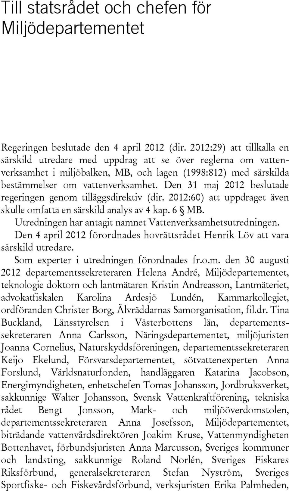 Den 31 maj 2012 beslutade regeringen genom tilläggsdirektiv (dir. 2012:60) att uppdraget även skulle omfatta en särskild analys av 4 kap. 6 MB.