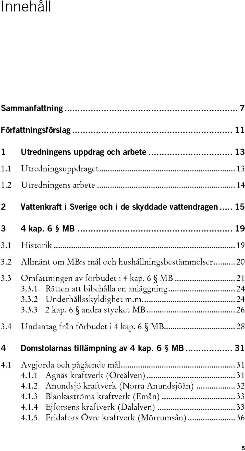 3 Omfattningen av förbudet i 4 kap. 6 MB... 21 3.3.1 Rätten att bibehålla en anläggning... 24 3.3.2 Underhållsskyldighet m.m.... 24 3.3.3 2 kap. 6 andra stycket MB... 26 3.