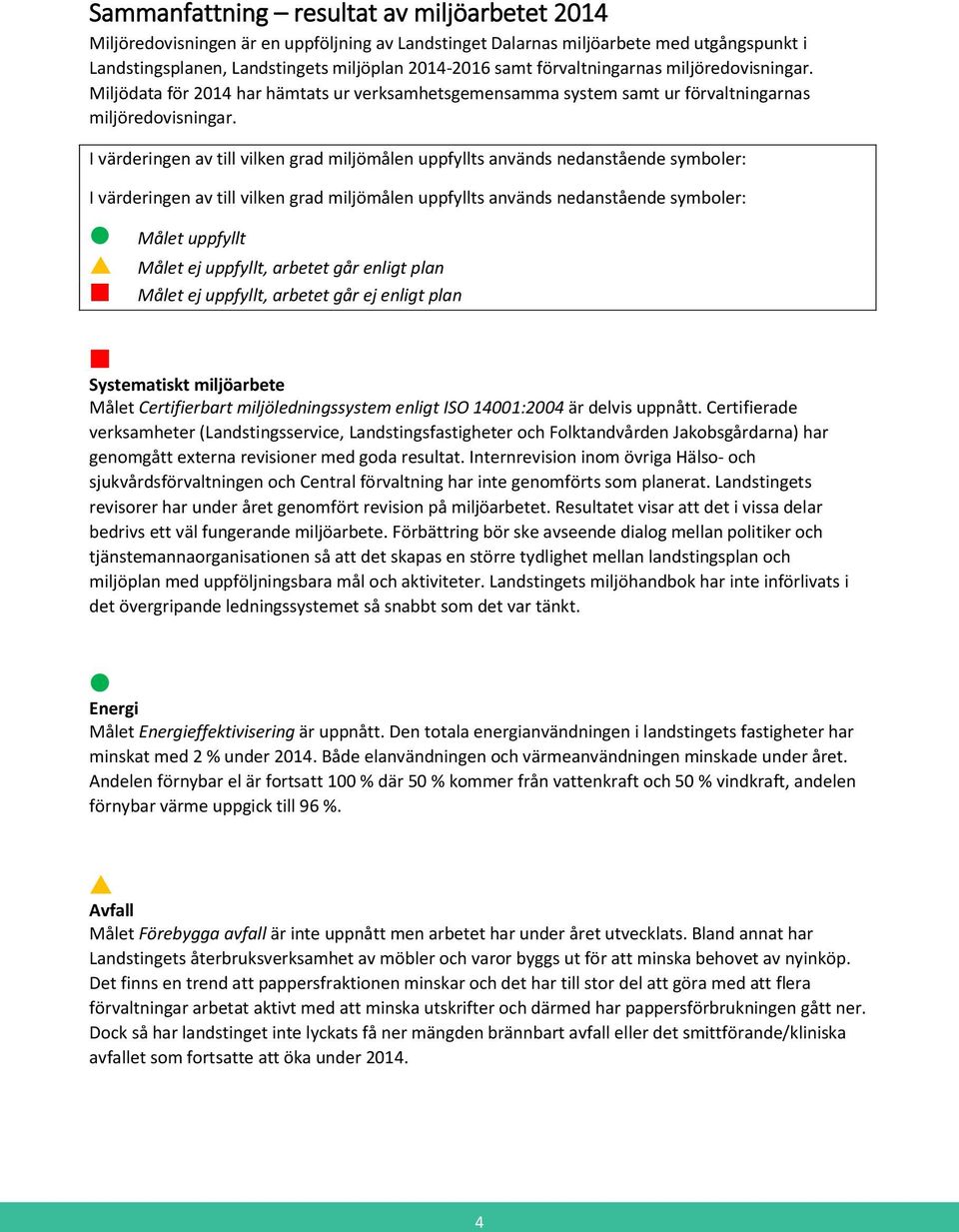 I värderingen av till vilken grad miljömålen uppfyllts används nedanstående symboler: I värderingen av till vilken grad miljömålen uppfyllts används nedanstående symboler: Målet uppfyllt Målet ej