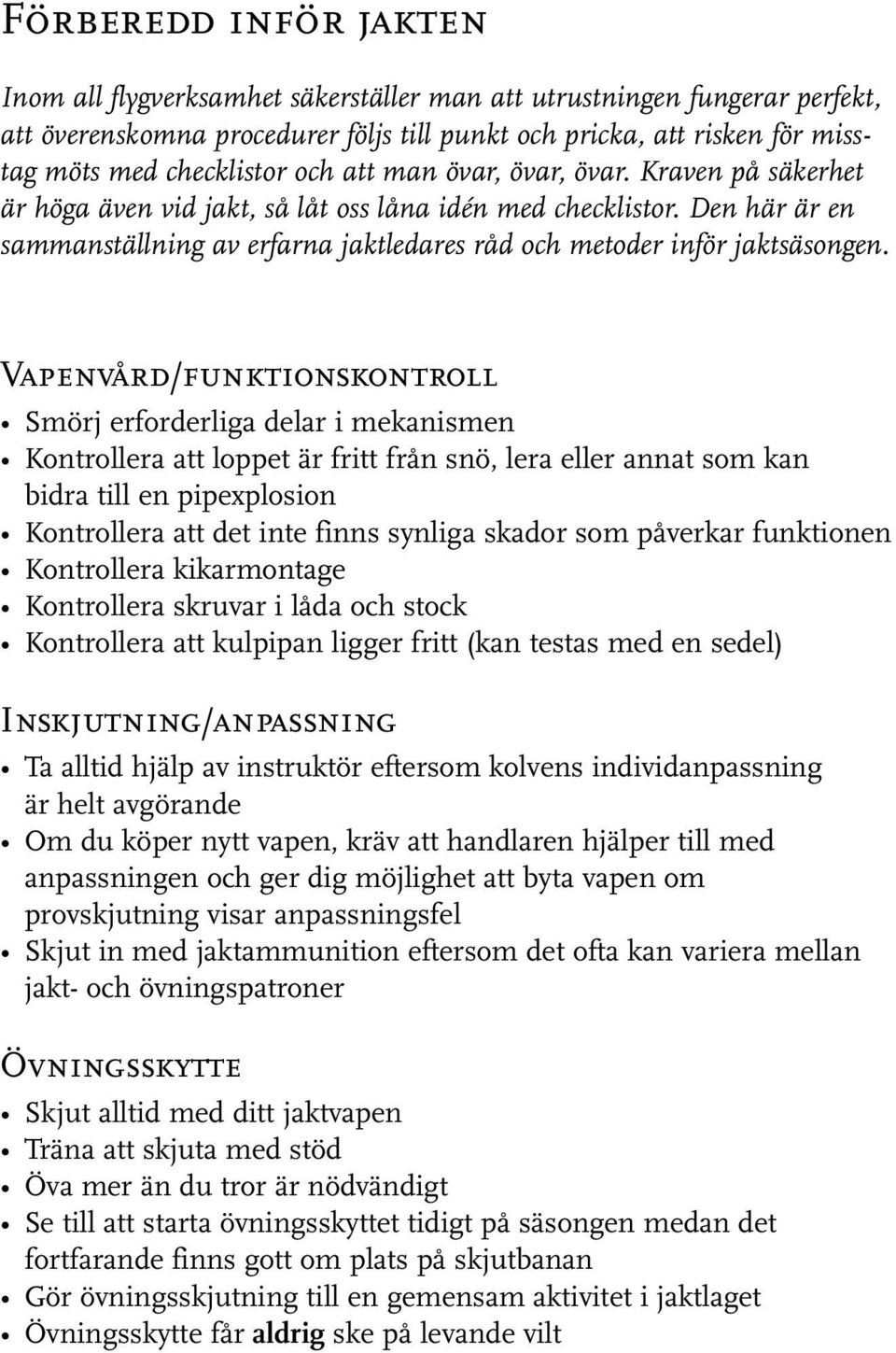 Vapenvård/funktionskontroll Smörj erforderliga delar i mekanismen Kontrollera att loppet är fritt från snö, lera eller annat som kan bidra till en pipexplosion Kontrollera att det inte finns synliga