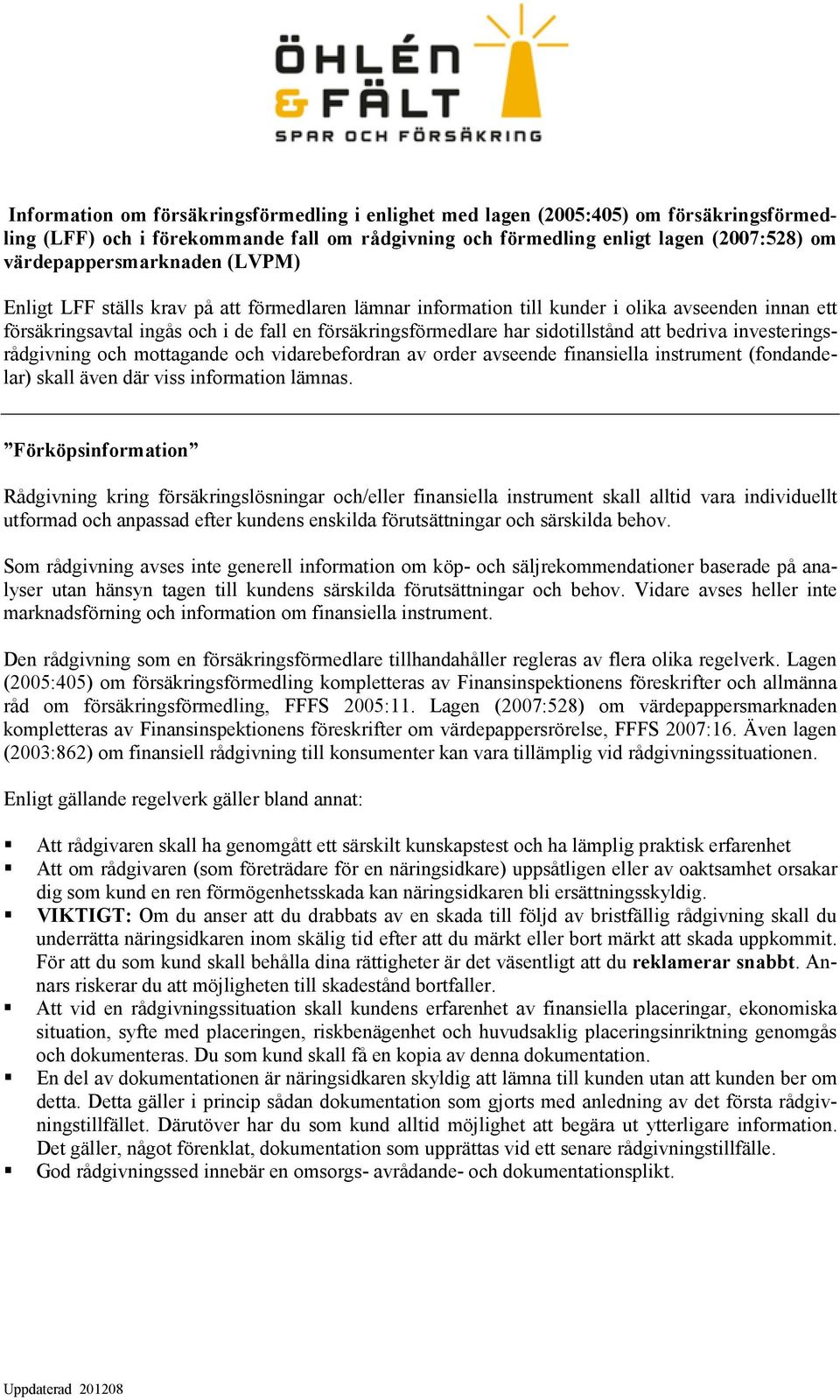 sidotillstånd att bedriva investeringsrådgivning och mottagande och vidarebefordran av order avseende finansiella instrument (fondandelar) skall även där viss information lämnas.