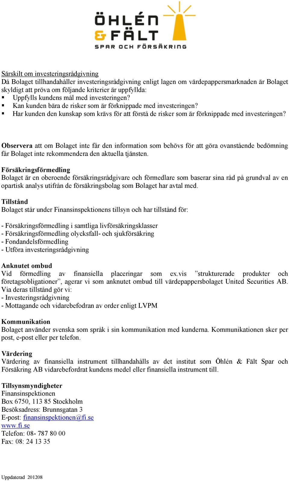 Observera att om Bolaget inte får den information som behövs för att göra ovanstående bedömning får Bolaget inte rekommendera den aktuella tjänsten.