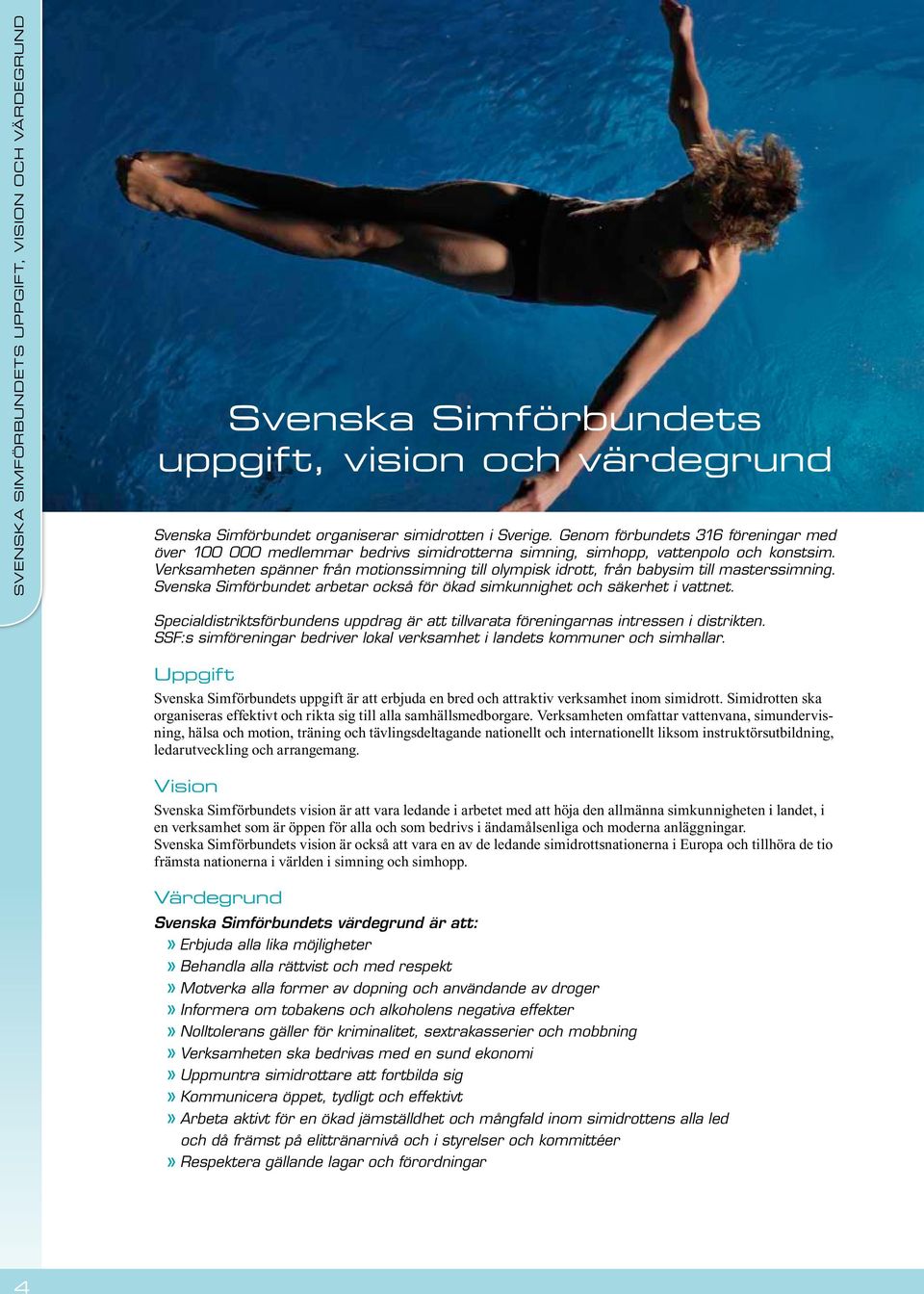 Verksamheten spänner från motionssimning till olympisk idrott, från babysim till masterssimning. Svenska Simförbundet arbetar också för ökad simkunnighet och säkerhet i vattnet.