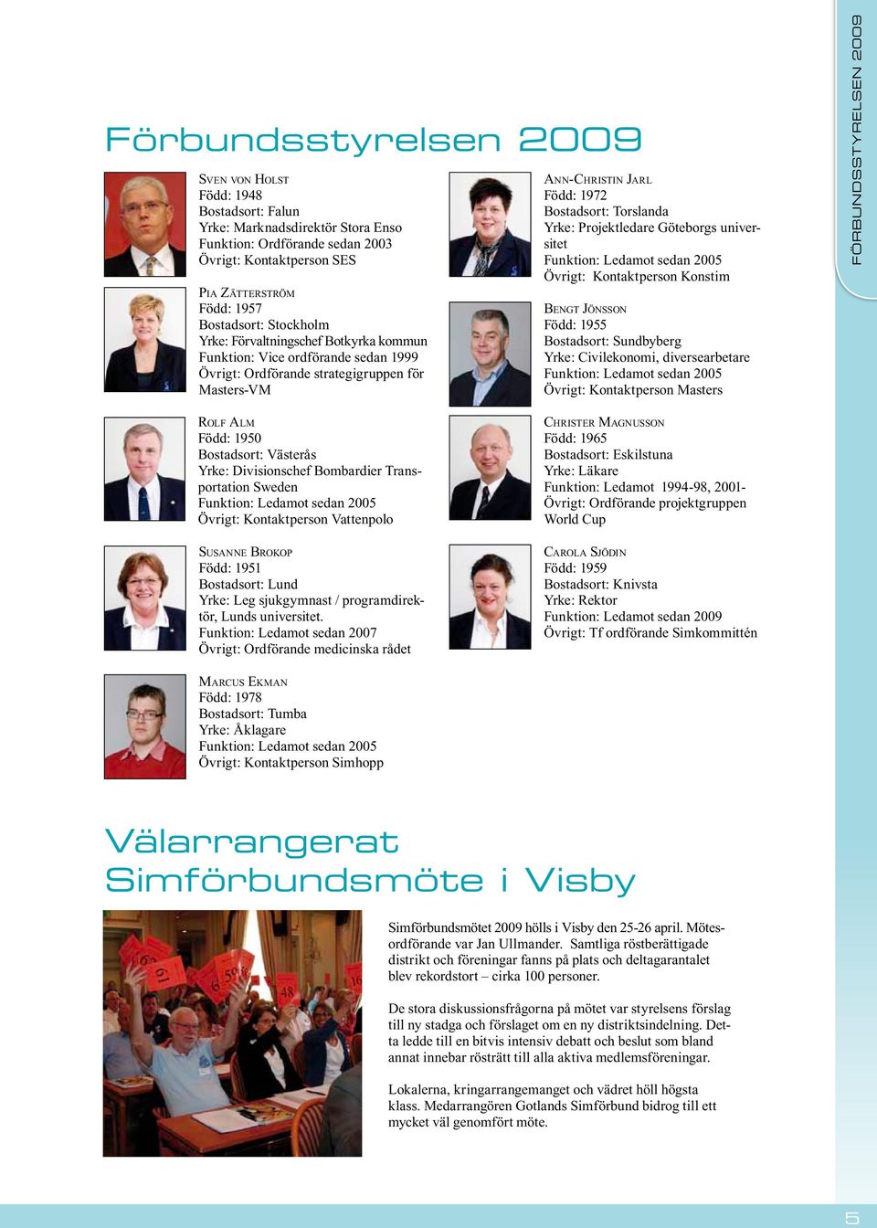 Projektledare Göteborgs universitet Funktion: Ledamot sedan 2005 Övrigt: Kontaktperson Konstim BENGT JÖNSSON Född: 1955 Bostadsort: Sundbyberg Yrke: Civilekonomi, diversearbetare Funktion: Ledamot