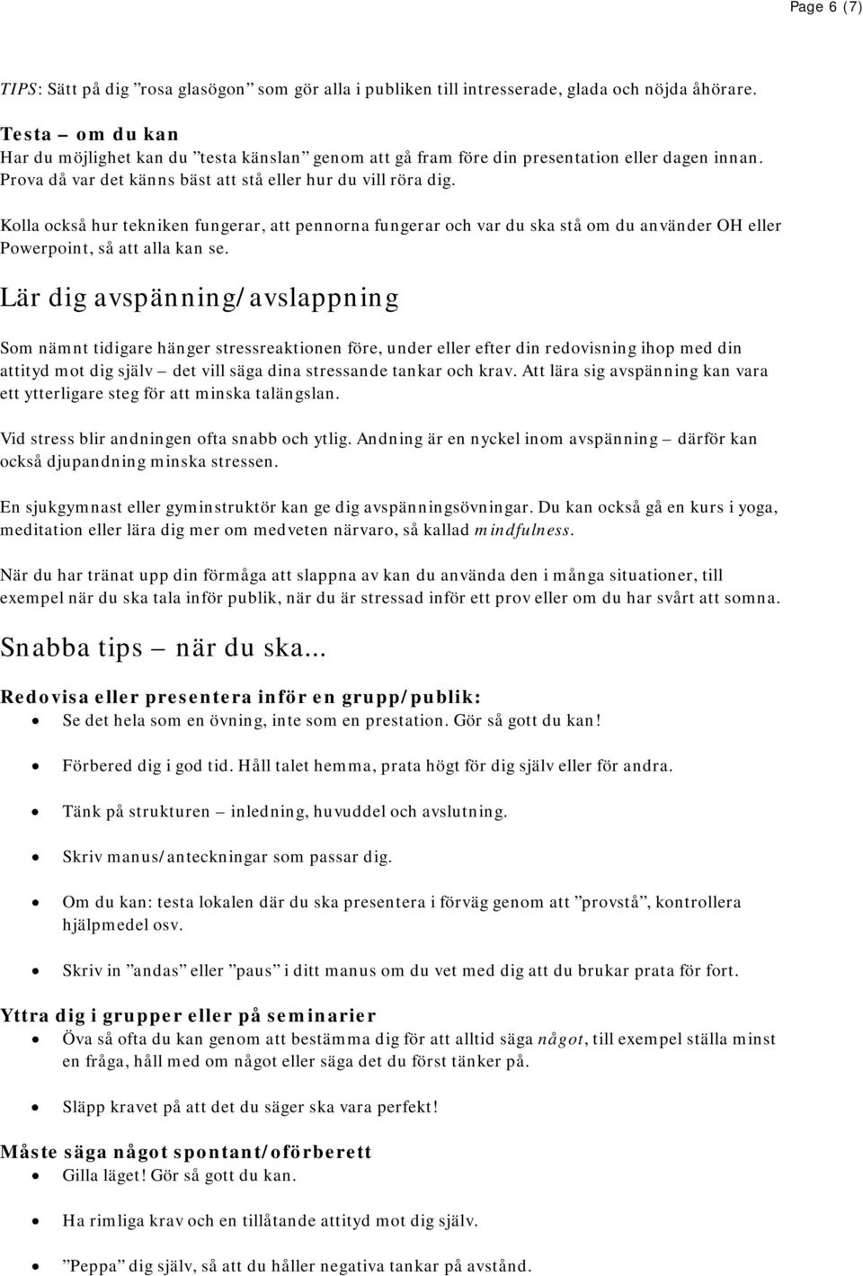 Kolla också hur tekniken fungerar, att pennorna fungerar och var du ska stå om du använder OH eller Powerpoint, så att alla kan se.