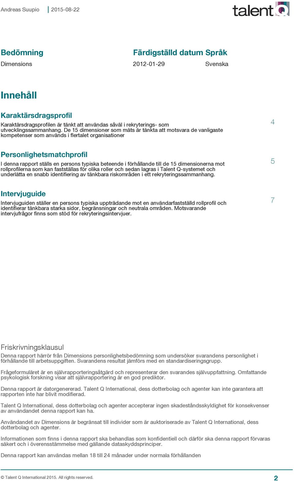 förhållande till de 15 dimensionerna mot rollprofilerna som kan fastställas för olika roller och sedan lagras i Talent Q-systemet och underlätta en snabb identifiering av tänkbara riskområden i ett