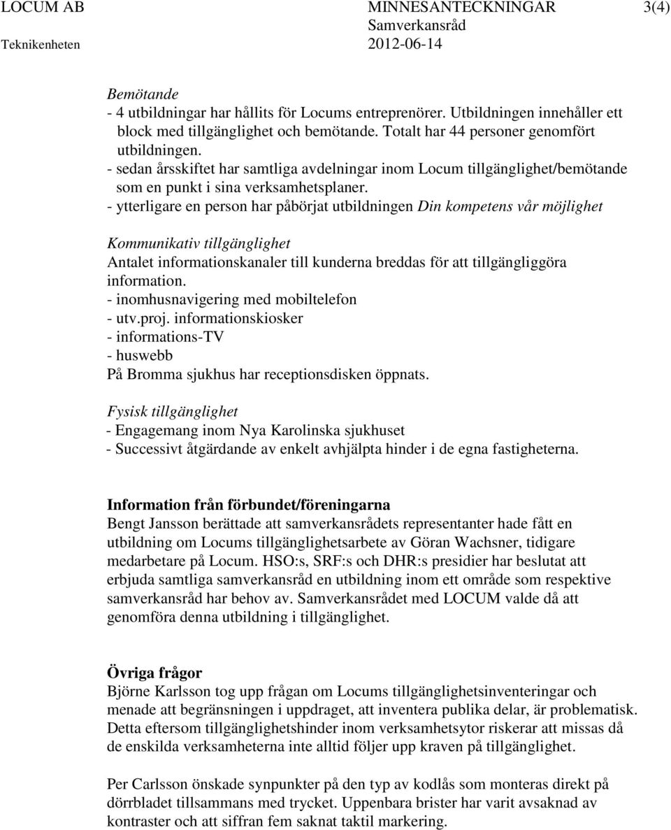 - ytterligare en person har påbörjat utbildningen Din kompetens vår möjlighet Kommunikativ tillgänglighet Antalet informationskanaler till kunderna breddas för att tillgängliggöra information.