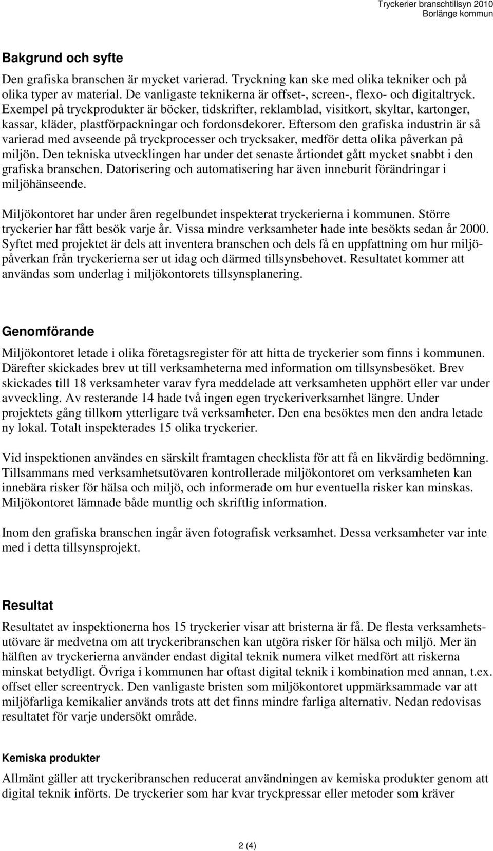 Exempel på tryckprodukter är böcker, tidskrifter, reklamblad, visitkort, skyltar, kartonger, kassar, kläder, plastförpackningar och fordonsdekorer.