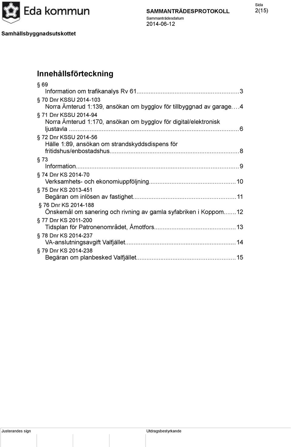 ..8 73 Information...9 74 Dnr KS 2014-70 Verksamhets- och ekonomiuppföljning...10 75 Dnr KS 2013-451 Begäran om inlösen av fastighet.