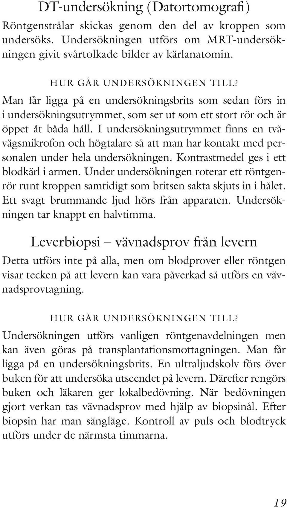 I undersökningsutrymmet finns en tvåvägsmikrofon och högtalare så att man har kontakt med personalen under hela undersökningen. Kontrastmedel ges i ett blodkärl i armen.