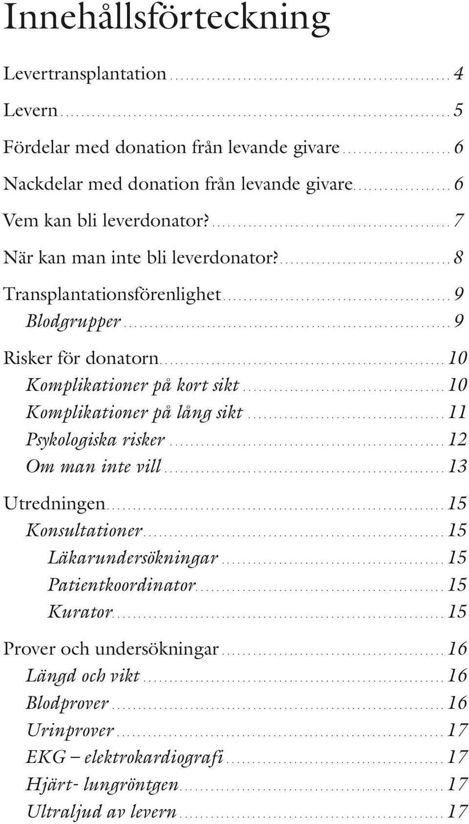 ...10 Komplikationer på kort sikt...10 Komplikationer på lång sikt...11 Psykologiska risker...12 Om man inte vill...13 Utredningen...15 Konsultationer.