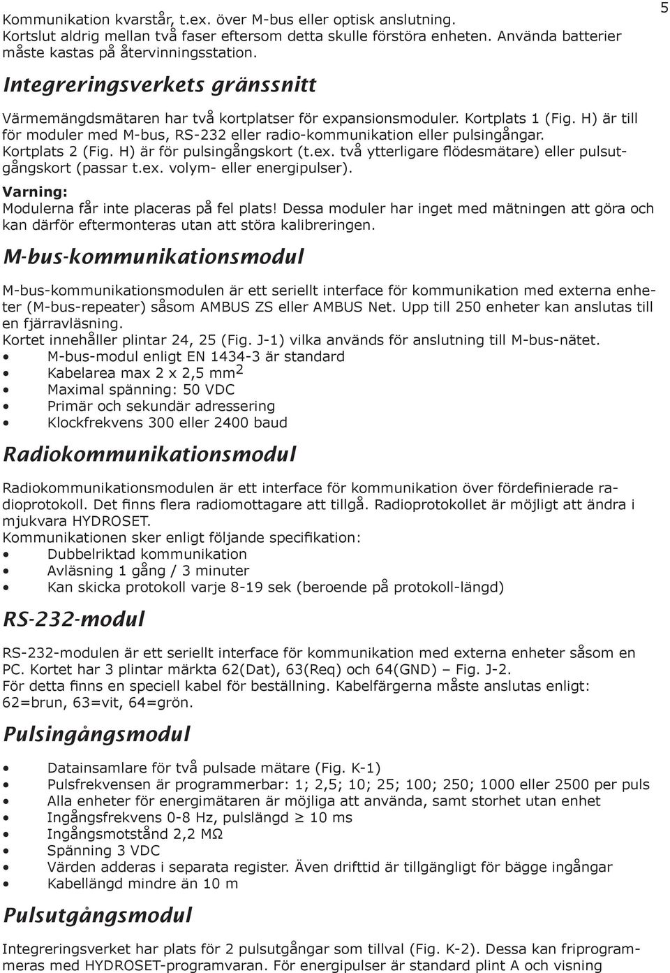 Kortplats 2 (Fig H) är för pulsingångskort (tex två ytterligare flödesmätare) eller pulsutgångskort (passar tex volym- eller energipulser) Varning: Modulerna får inte placeras på fel plats!