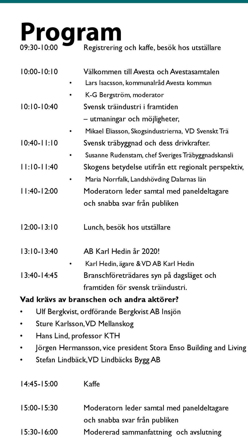 Susanne Rudenstam, chef Sveriges Träbyggnadskansli 11:10-11:40 Skogens betydelse utifrån ett regionalt perspektiv, Maria Norrfalk, Landshövding Dalarnas län 11:40-12:00 Moderatorn leder samtal med