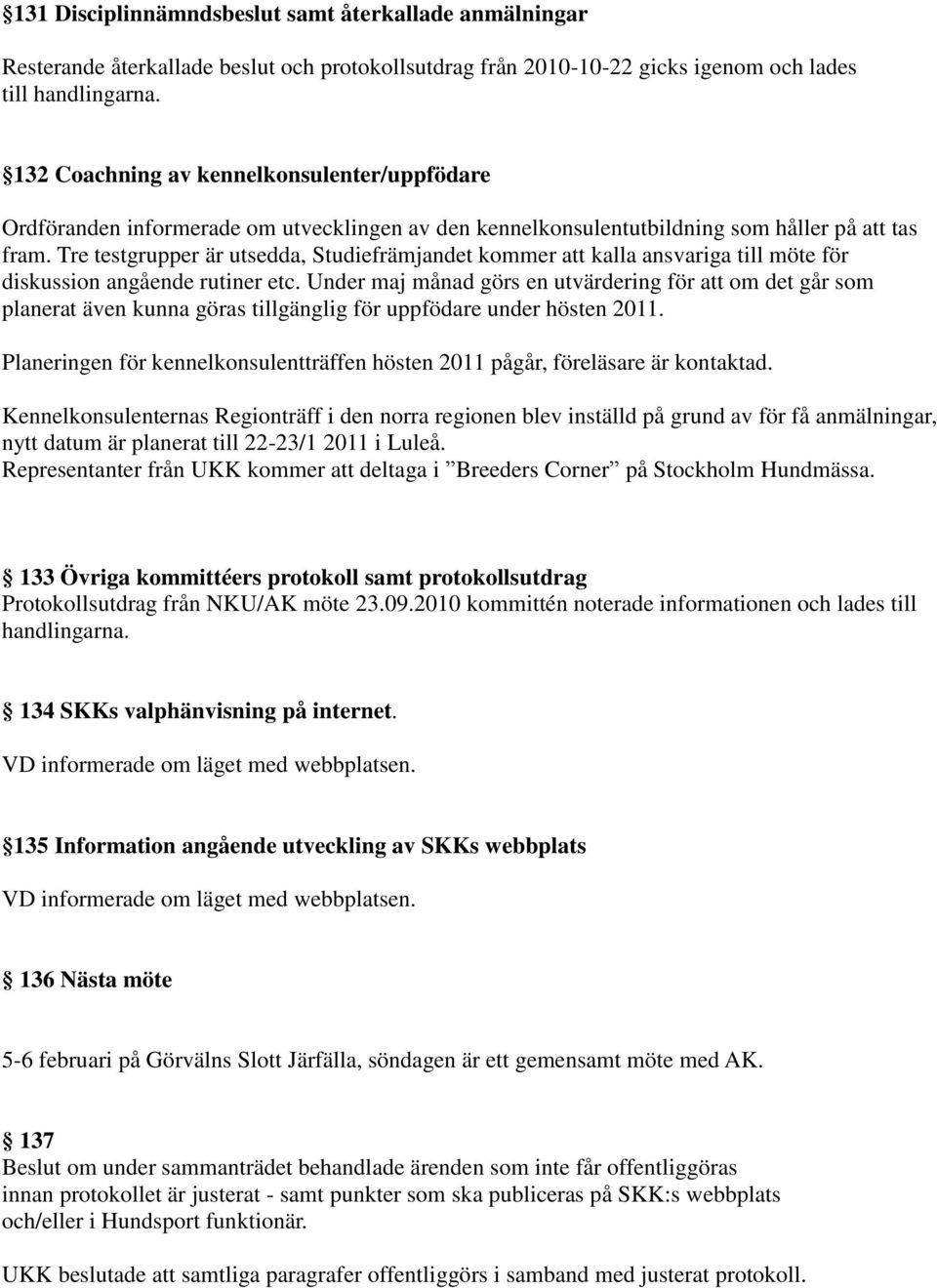 Tre testgrupper är utsedda, Studiefrämjandet kommer att kalla ansvariga till möte för diskussion angående rutiner etc.