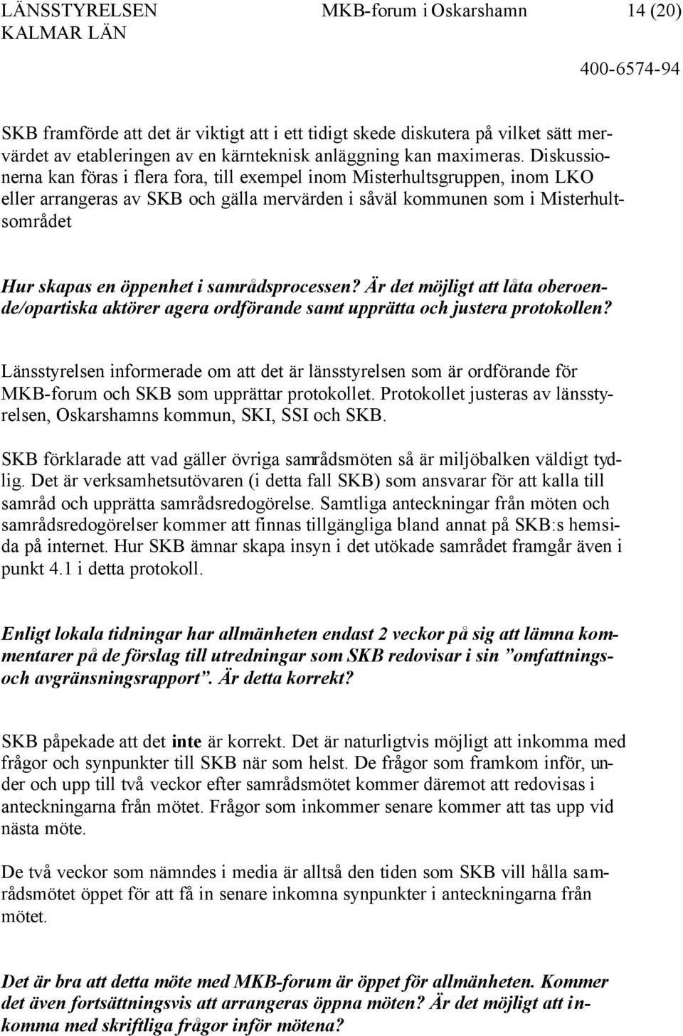 Diskussionerna kan föras i flera fora, till exempel inom Misterhultsgruppen, inom LKO eller arrangeras av SKB och gälla mervärden i såväl kommunen som i Misterhultsområdet Hur skapas en öppenhet i