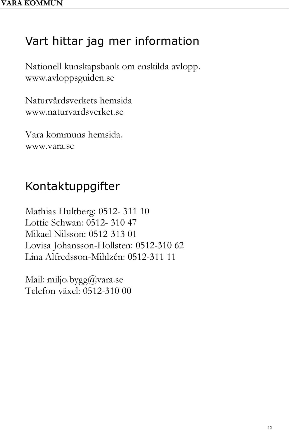 se Kontaktuppgifter Mathias Hultberg: 0512-311 10 Lottie Schwan: 0512-310 47 Mikael Nilsson: 0512-313