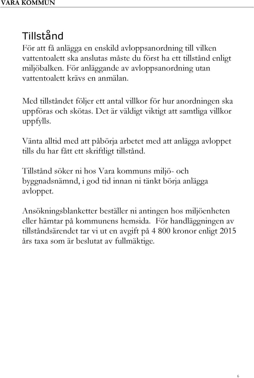 Det är väldigt viktigt att samtliga villkor uppfylls. Vänta alltid med att påbörja arbetet med att anlägga avloppet tills du har fått ett skriftligt tillstånd.