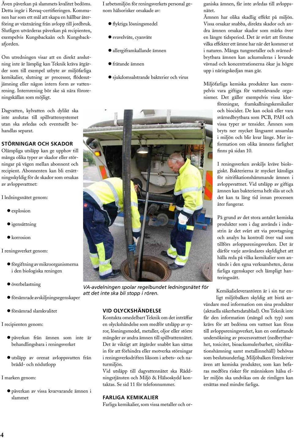 Om utredningen visar att en direkt anslutning inte är lämplig kan Teknik kräva åtgärder som till exempel utbyte av miljöfarliga kemikalier, slutning av processer, flödesutjämning eller någon intern