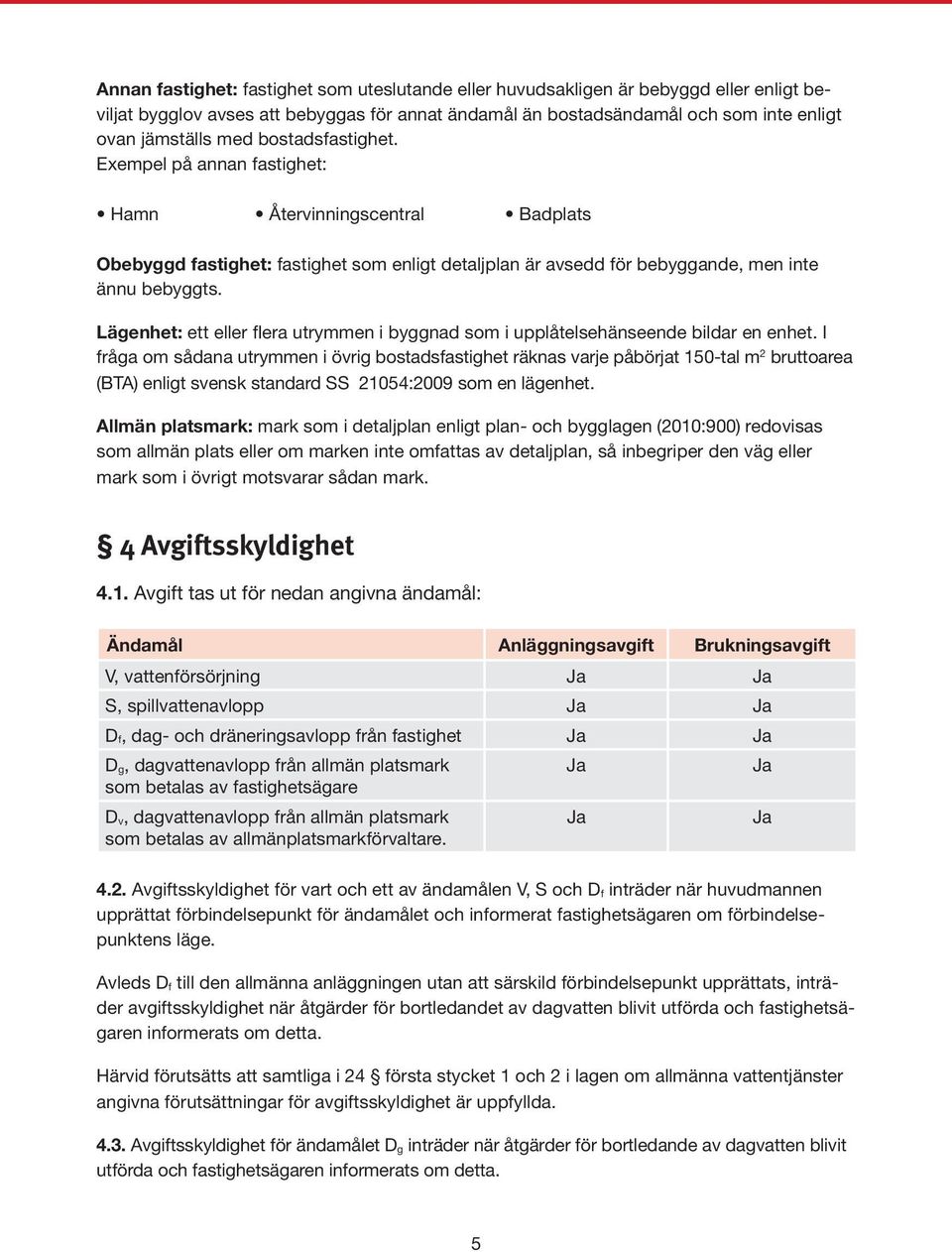 Lägenhet: ett eller flera utrymmen i byggnad som i upplåtelsehänseende bildar en enhet.