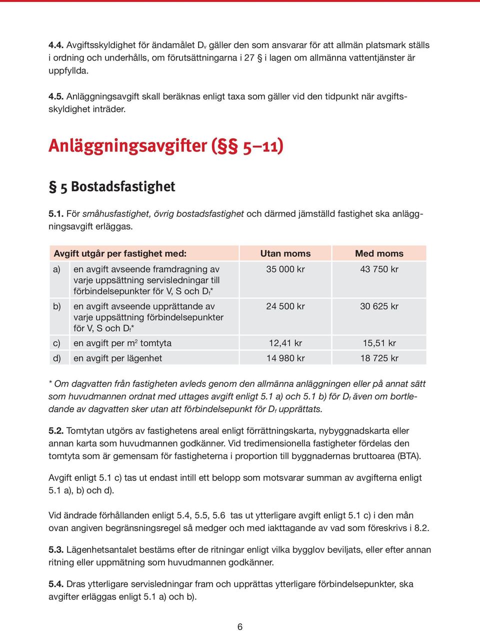 ) 5 Bostadsfastighet 5.1. För småhusfastighet, övrig bostadsfastighet och därmed jämställd fastighet ska anläggningsavgift erläggas.