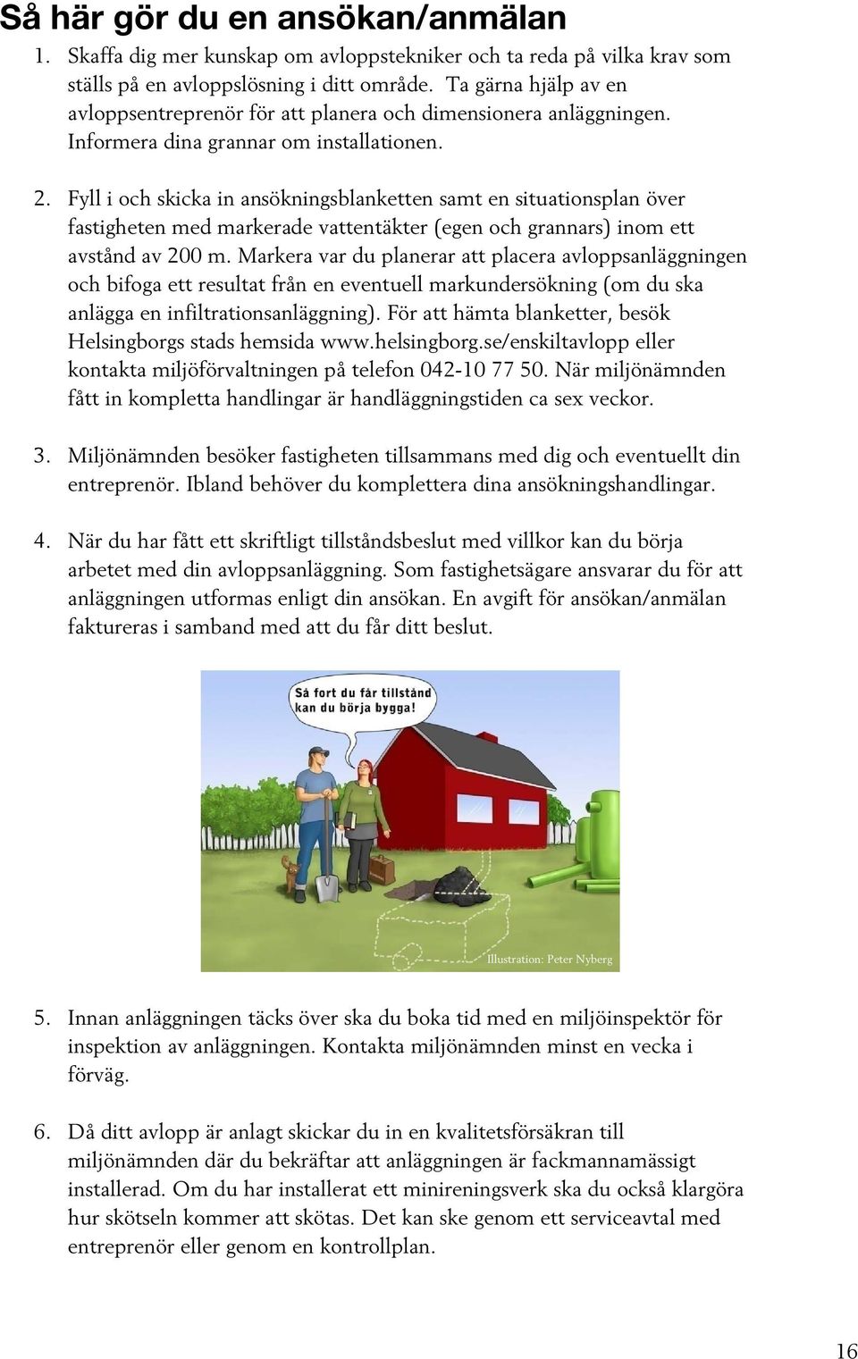 Fyll i och skicka in ansökningsblanketten samt en situationsplan över fastigheten med markerade vattentäkter (egen och grannars) inom ett avstånd av 200 m.