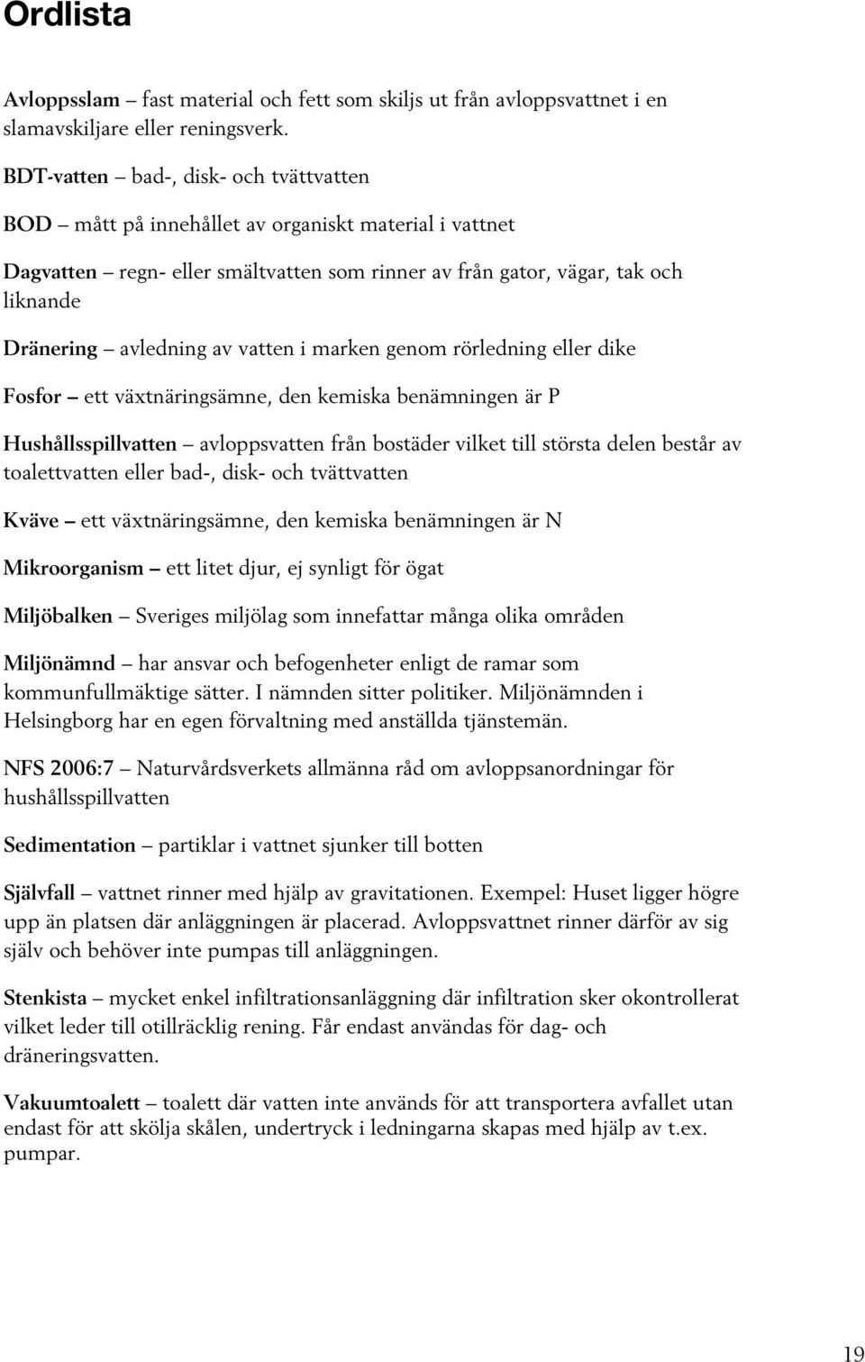 av vatten i marken genom rörledning eller dike Fosfor ett växtnäringsämne, den kemiska benämningen är P Hushållsspillvatten avloppsvatten från bostäder vilket till största delen består av