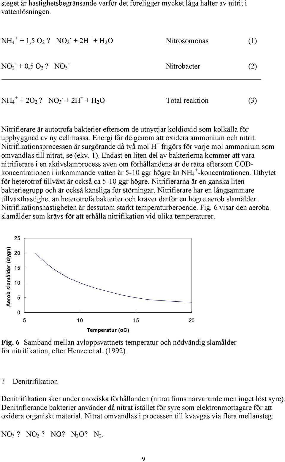 Energi får de genom att oxidera ammonium och nitrit. Nitrifikationsprocessen är surgörande då två mol H + frigörs för varje mol ammonium som omvandlas till nitrat, se (ekv. 1).