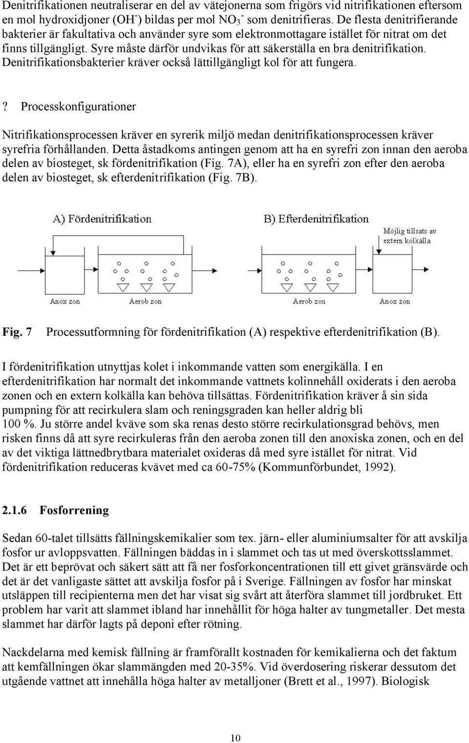 Syre måste därför undvikas för att säkerställa en bra denitrifikation. Denitrifikationsbakterier kräver också lättillgängligt kol för att fungera.