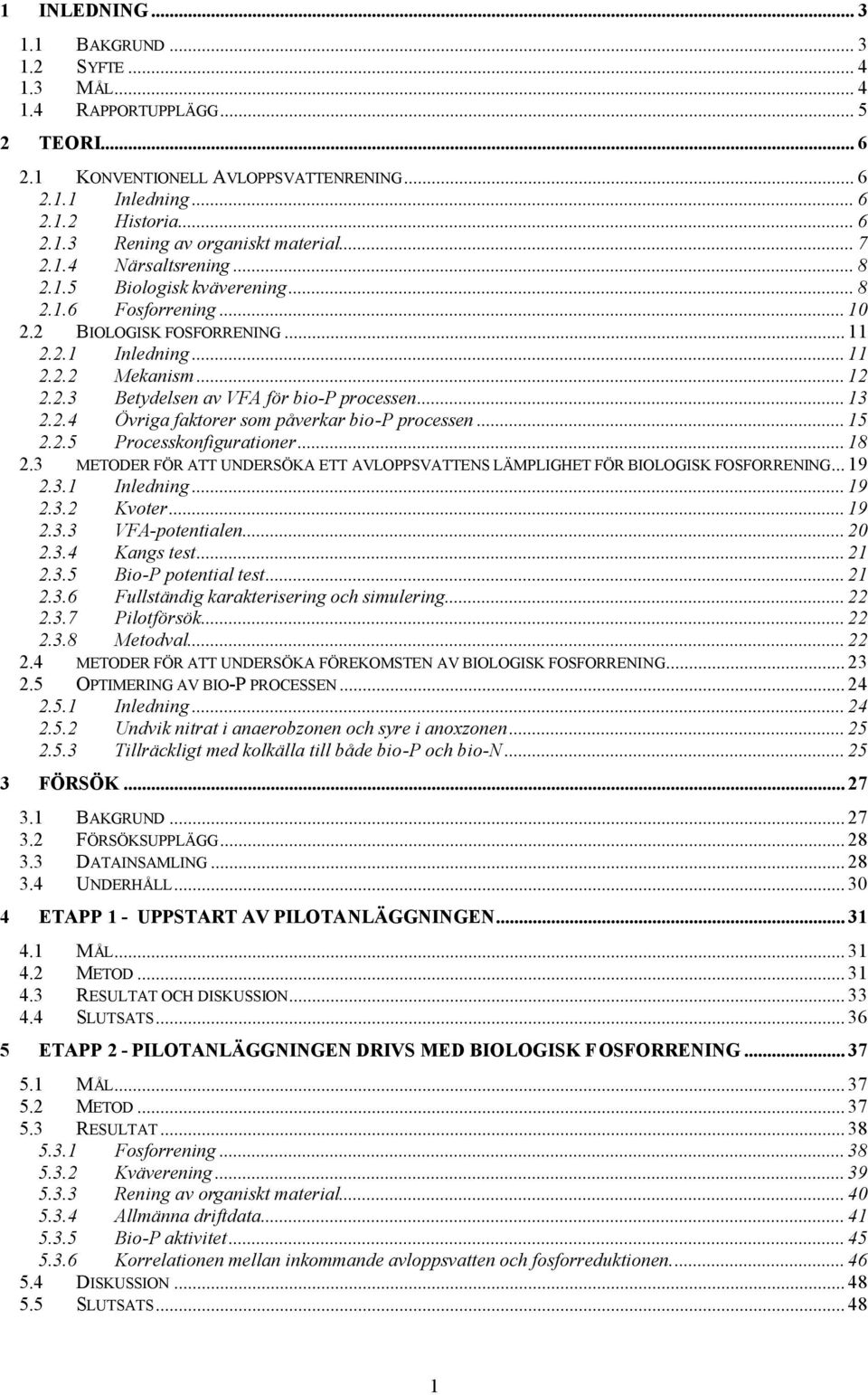 .. 13 2.2.4 Övriga faktorer som påverkar bio-p processen... 15 2.2.5 Processkonfigurationer... 18 2.3 METODER FÖR ATT UNDERSÖKA ETT AVLOPPSVATTENS LÄMPLIGHET FÖR BIOLOGISK FOSFORRENING... 19 2.3.1 Inledning.