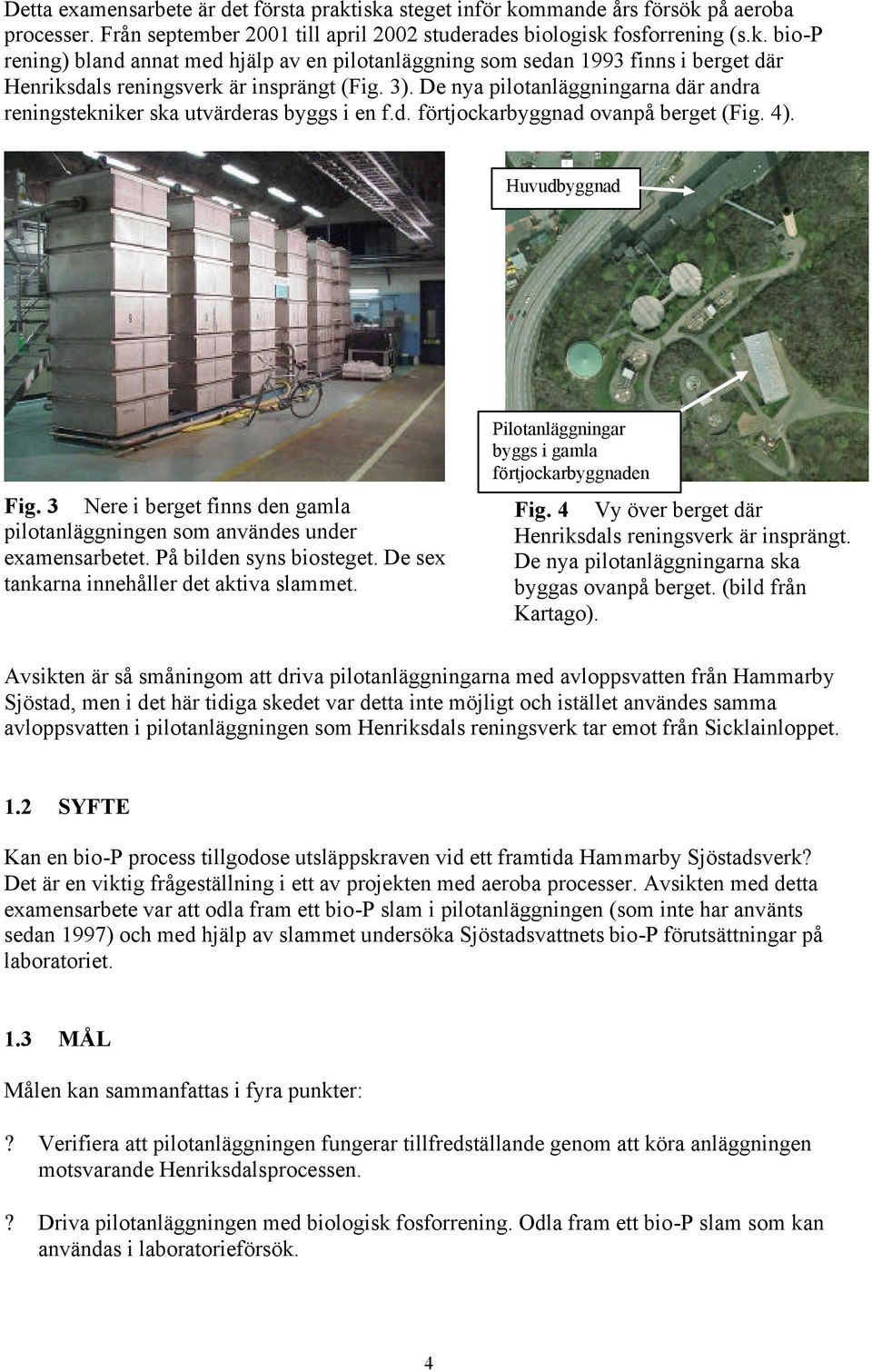 3 Nere i berget finns den gamla pilotanläggningen som användes under examensarbetet. På bilden syns biosteget. De sex tankarna innehåller det aktiva slammet.