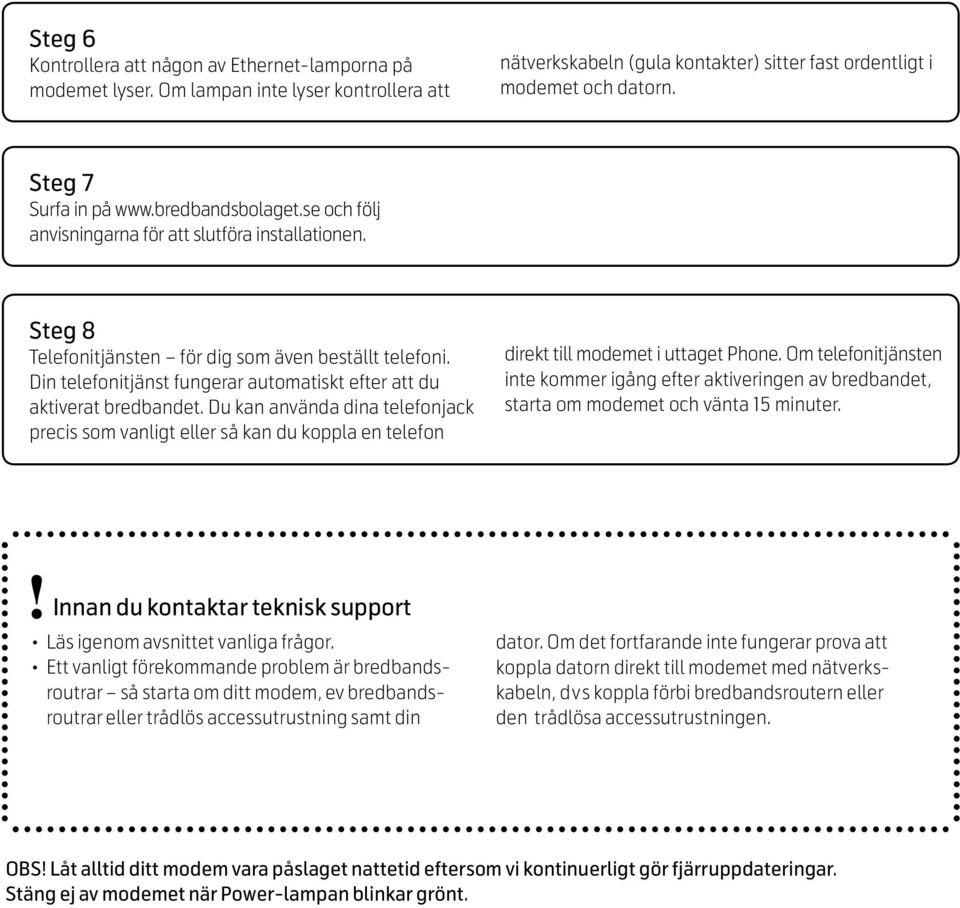 Din telefonitjänst fungerar automatiskt efter att du aktiverat bredbandet. Du kan använda dina telefonjack precis som vanligt eller så kan du koppla en telefon direkt till modemet i uttaget Phone.