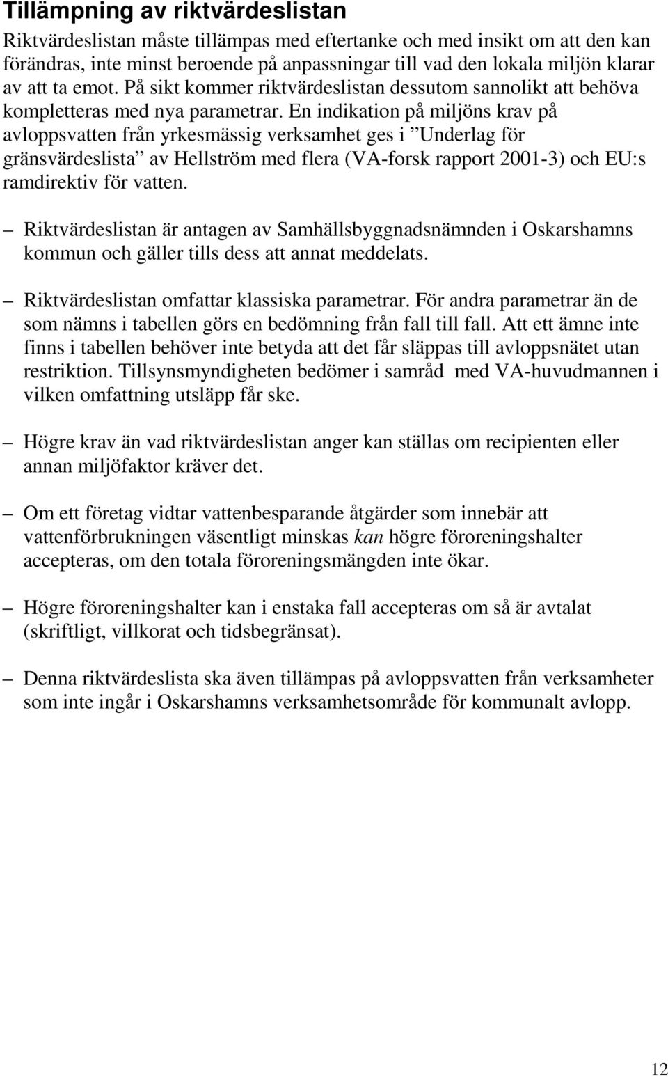 En indikation på miljöns krav på avloppsvatten från yrkesmässig verksamhet ges i Underlag för gränsvärdeslista av Hellström med flera (VA-forsk rapport 2001-3) och EU:s ramdirektiv för vatten.