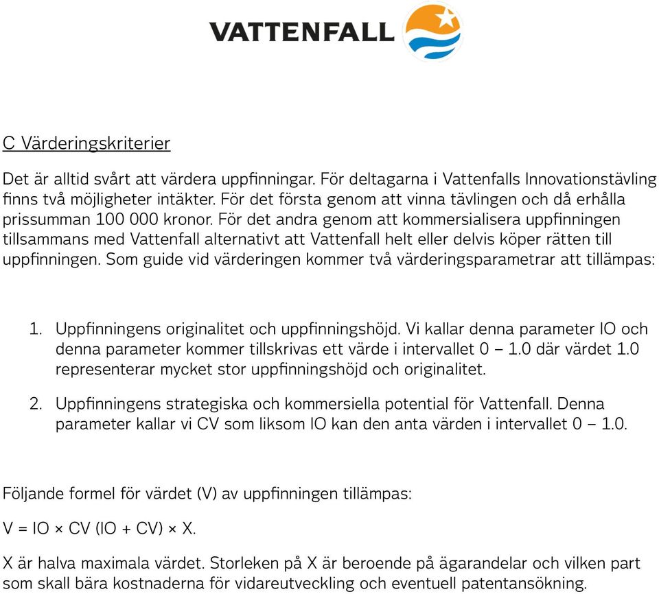 För det andra genm att kmmersialisera uppfinningen tillsammans med Vattenfall alternativt att Vattenfall helt eller delvis köper rätten till uppfinningen.