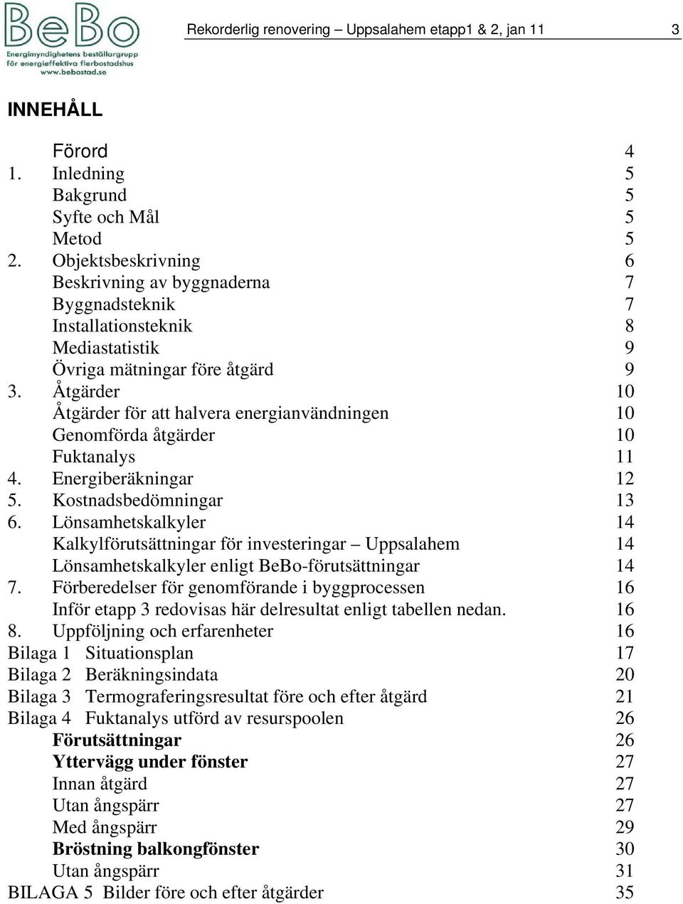 Åtgärder 10 Åtgärder för att halvera energianvändningen 10 Genomförda åtgärder 10 Fuktanalys 11 4. Energiberäkningar 12 5. Kostnadsbedömningar 13 6.