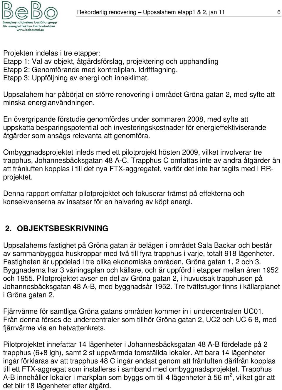 En övergripande förstudie genomfördes under sommaren 2008, med syfte att uppskatta besparingspotential och investeringskostnader för energieffektiviserande åtgärder som ansågs relevanta att genomföra.