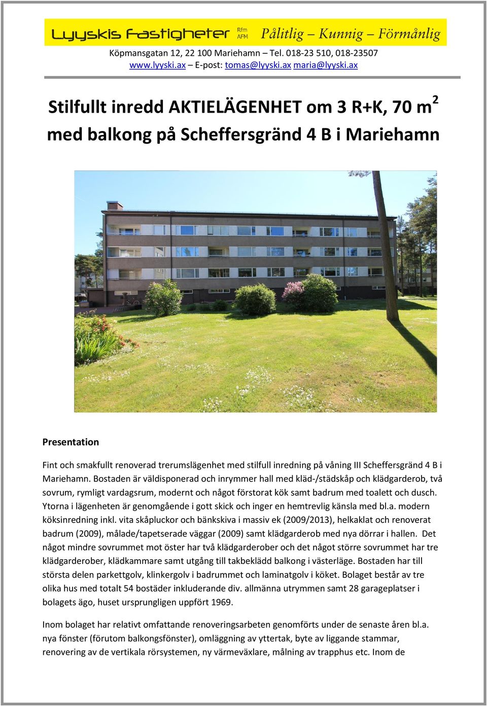 Bostaden är väldisponerad och inrymmer hall med kläd-/städskåp och klädgarderob, två sovrum, rymligt vardagsrum, modernt och något förstorat kök samt badrum med toalett och dusch.